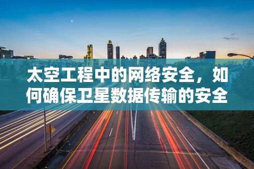 太空工程中的网络安全，如何确保卫星数据传输的安全？