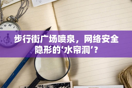 步行街广场喷泉，网络安全隐形的‘水帘洞’？
