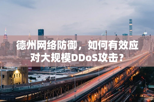 德州网络防御，如何有效应对大规模DDoS攻击？