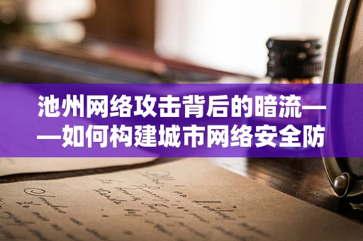 池州网络攻击背后的暗流——如何构建城市网络安全防线？