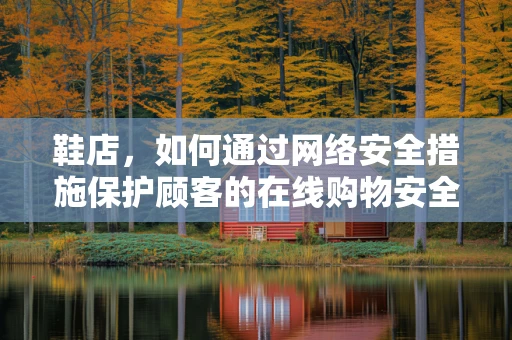 鞋店，如何通过网络安全措施保护顾客的在线购物安全？