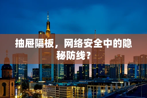 抽屉隔板，网络安全中的隐秘防线？