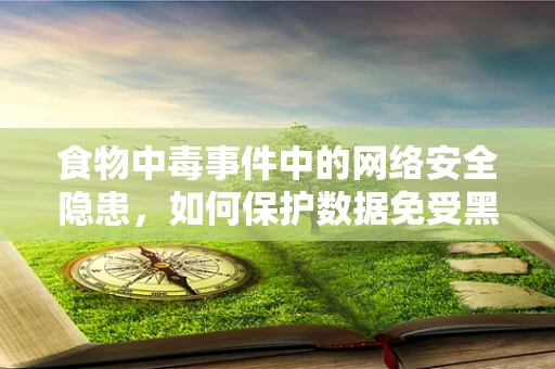 食物中毒事件中的网络安全隐患，如何保护数据免受黑客攻击？