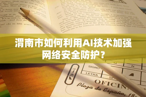 渭南市如何利用AI技术加强网络安全防护？