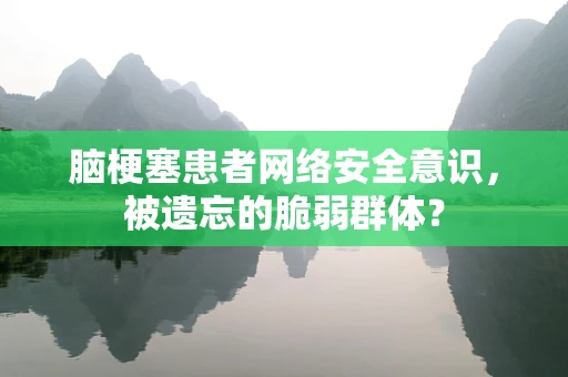 脑梗塞患者网络安全意识，被遗忘的脆弱群体？