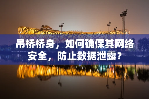 吊桥桥身，如何确保其网络安全，防止数据泄露？