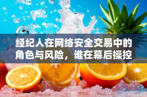 经纪人在网络安全交易中的角色与风险，谁在幕后操控安全？