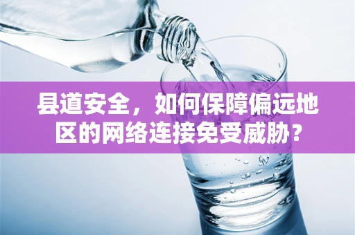 县道安全，如何保障偏远地区的网络连接免受威胁？