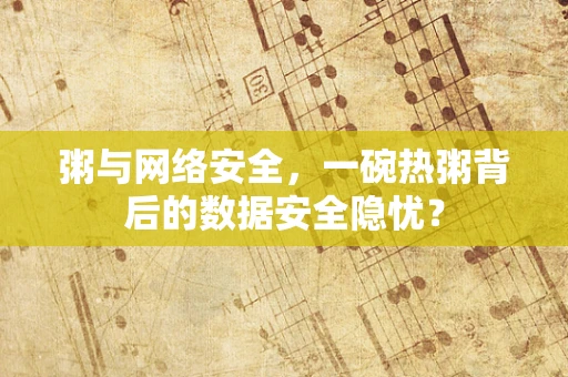 粥与网络安全，一碗热粥背后的数据安全隐忧？