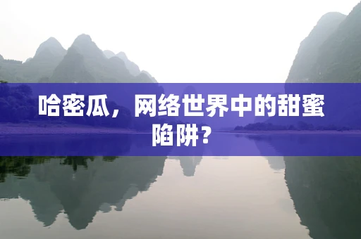 哈密瓜，网络世界中的甜蜜陷阱？