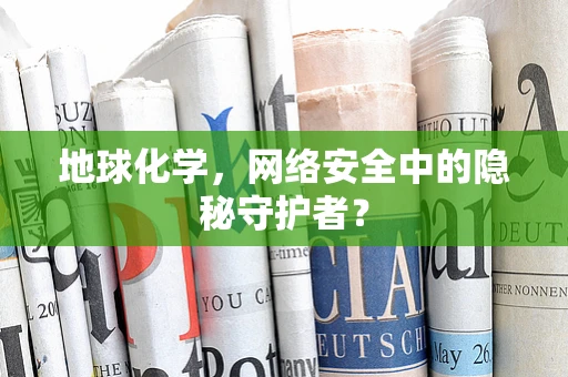 地球化学，网络安全中的隐秘守护者？
