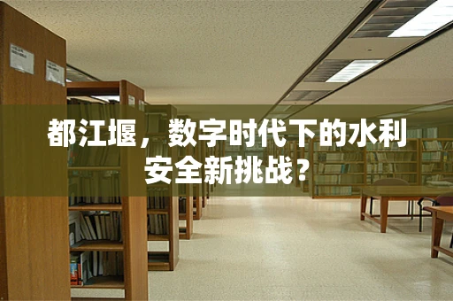 都江堰，数字时代下的水利安全新挑战？
