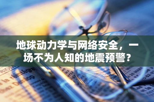 地球动力学与网络安全，一场不为人知的地震预警？