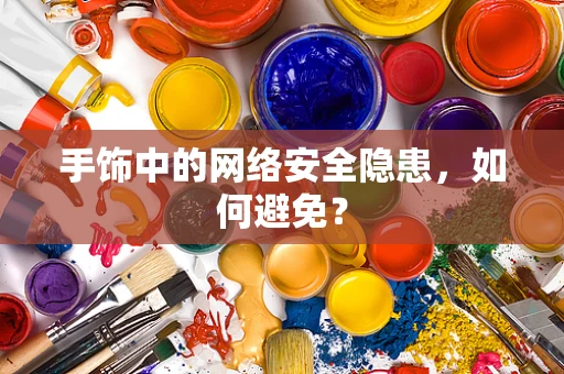 手饰中的网络安全隐患，如何避免？