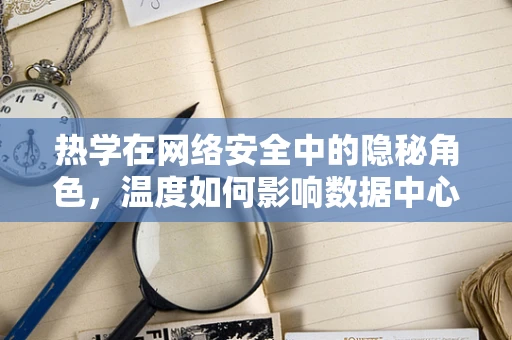热学在网络安全中的隐秘角色，温度如何影响数据中心的稳定性？