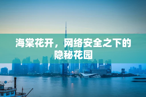 海棠花开，网络安全之下的隐秘花园