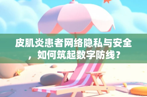 皮肌炎患者网络隐私与安全，如何筑起数字防线？