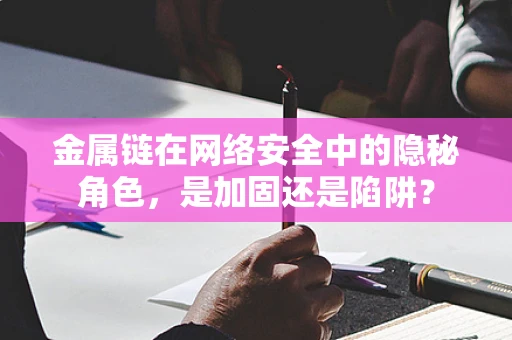 金属链在网络安全中的隐秘角色，是加固还是陷阱？