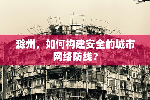 滁州，如何构建安全的城市网络防线？