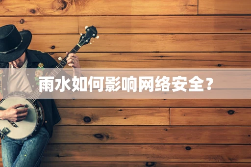 雨水如何影响网络安全？