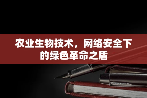 农业生物技术，网络安全下的绿色革命之盾