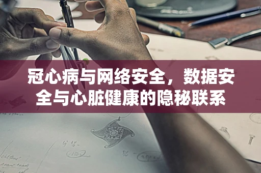 冠心病与网络安全，数据安全与心脏健康的隐秘联系