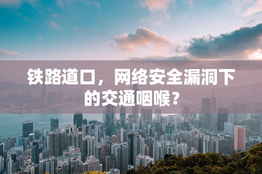 铁路道口，网络安全漏洞下的交通咽喉？