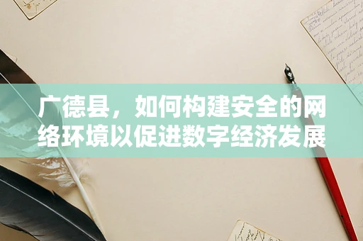 广德县，如何构建安全的网络环境以促进数字经济发展？