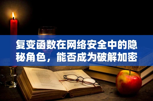 复变函数在网络安全中的隐秘角色，能否成为破解加密的新钥匙？