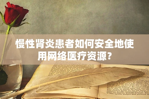 慢性肾炎患者如何安全地使用网络医疗资源？