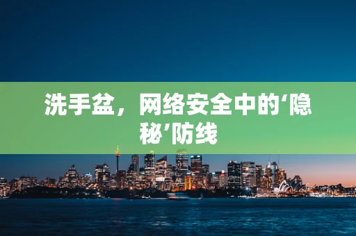 洗手盆，网络安全中的‘隐秘’防线