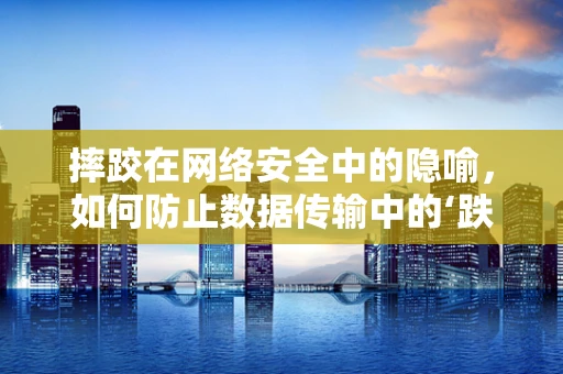 摔跤在网络安全中的隐喻，如何防止数据传输中的‘跌倒’？