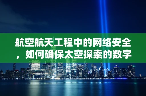 航空航天工程中的网络安全，如何确保太空探索的数字安全？