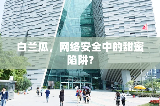 白兰瓜，网络安全中的甜蜜陷阱？