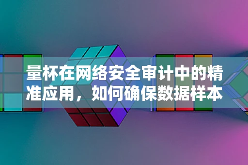 量杯在网络安全审计中的精准应用，如何确保数据样本的精确度量？