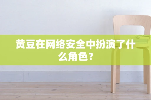 黄豆在网络安全中扮演了什么角色？