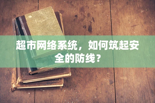 超市网络系统，如何筑起安全的防线？