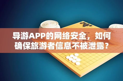 导游APP的网络安全，如何确保旅游者信息不被泄露？