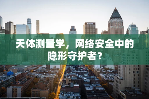天体测量学，网络安全中的隐形守护者？