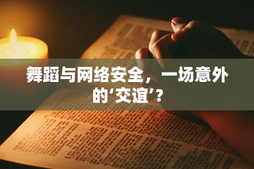 舞蹈与网络安全，一场意外的‘交谊’？