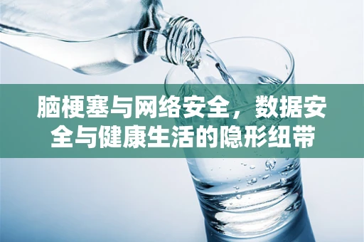 脑梗塞与网络安全，数据安全与健康生活的隐形纽带