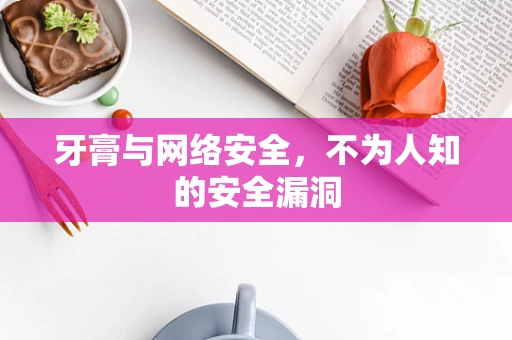 牙膏与网络安全，不为人知的安全漏洞