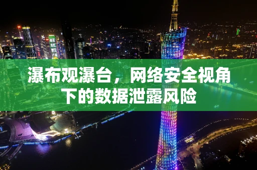 瀑布观瀑台，网络安全视角下的数据泄露风险