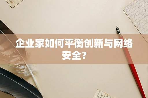 企业家如何平衡创新与网络安全？