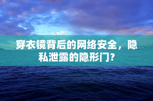 穿衣镜背后的网络安全，隐私泄露的隐形门？