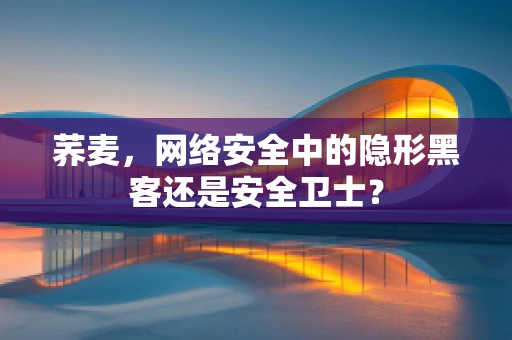 荞麦，网络安全中的隐形黑客还是安全卫士？
