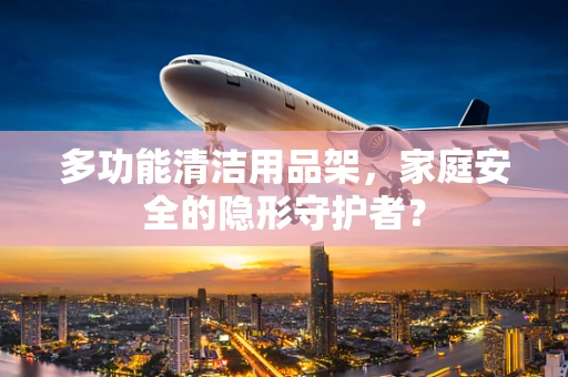 多功能清洁用品架，家庭安全的隐形守护者？
