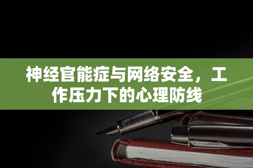 神经官能症与网络安全，工作压力下的心理防线