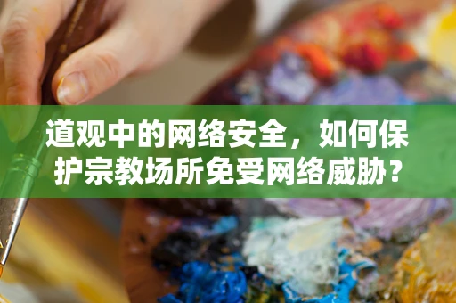 道观中的网络安全，如何保护宗教场所免受网络威胁？