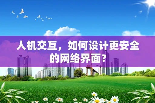 人机交互，如何设计更安全的网络界面？